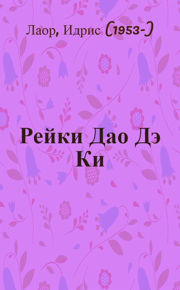 Рейки Дао Дэ Ки = Reiki Tao Te Qi : древние источники Рейки : практическое руководство