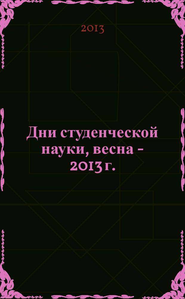 Дни студенческой науки, весна - 2013 г. : сборник научных трудов : материалы конференций, проходивших в рамках "Дни студенческой науки МЭСИ. Весна - 2013"