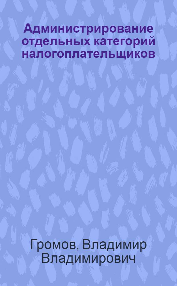 Администрирование отдельных категорий налогоплательщиков : монография