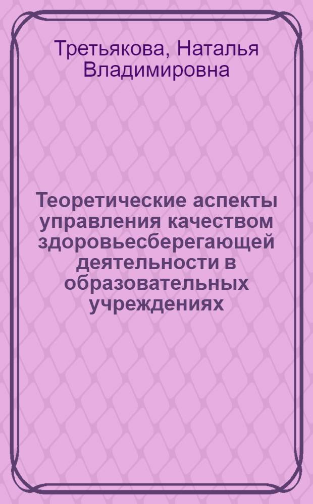 Теоретические аспекты управления качеством здоровьесберегающей деятельности в образовательных учреждениях : монография
