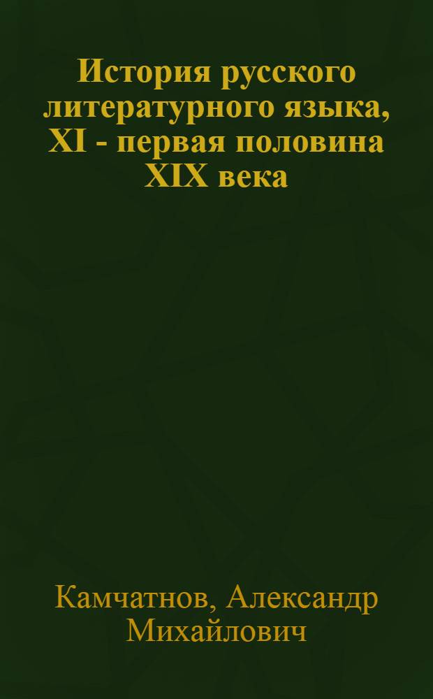 История русского литературного языка, XI - первая половина XIX века : учебное пособие для студентов учреждений высшего профессионального образования, обучающихся по направлению подготовки 050100 "Педагогическое образование" (профиль "русский язык") квалификация "бакалавр"