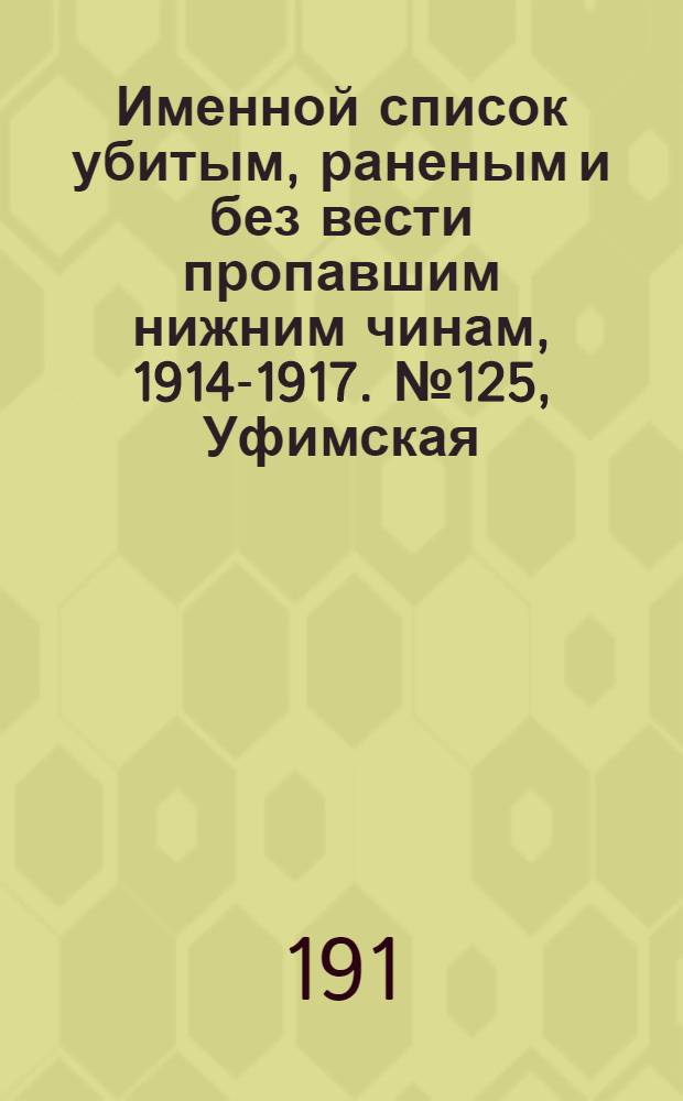 Именной список убитым, раненым и без вести пропавшим нижним чинам, [1914-1917]. № 125, Уфимская, Холмская, Черниговская, Эриванская и Эстляндская губ., Акмолинская и Амурская обл., Архангельская, Астраханская, Бессарабская и Варшавская губ.