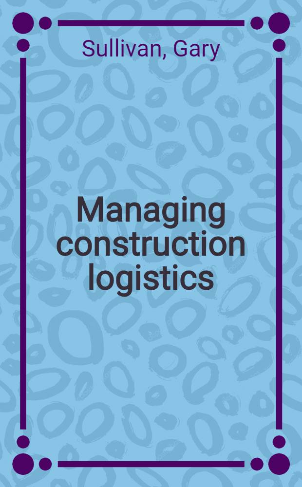 Managing construction logistics = Руководящая строительная логистика