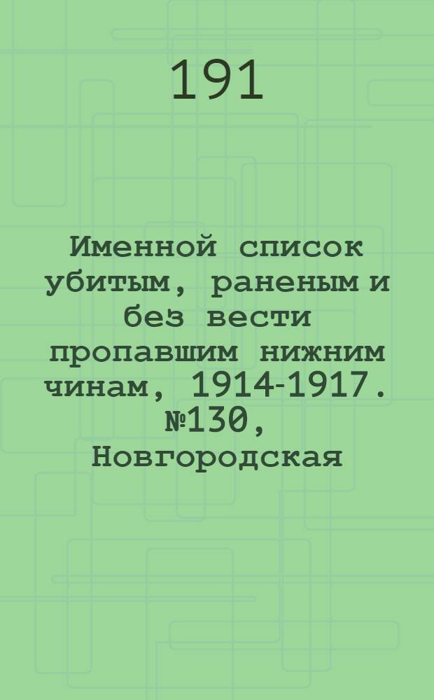 Именной список убитым, раненым и без вести пропавшим нижним чинам, [1914-1917]. № 130, Новгородская, Олонецкая, Оренбургская, Орловская, Владимирская и Холмская губернии