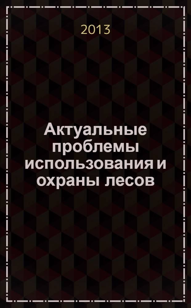 Актуальные проблемы использования и охраны лесов : сборник статей