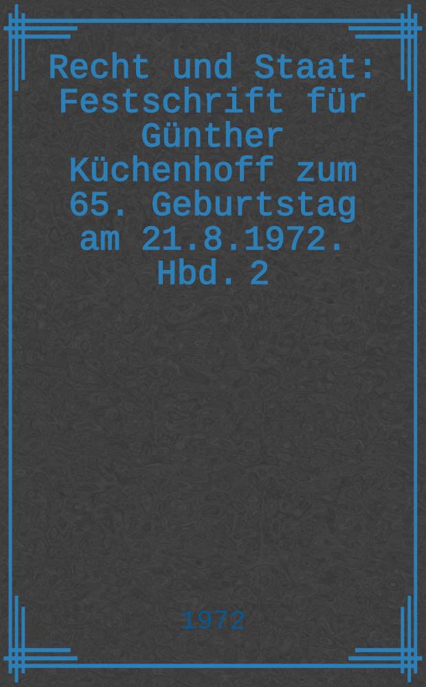 Recht und Staat : Festschrift für Günther Küchenhoff zum 65. Geburtstag am 21.8.1972. Hbd. 2