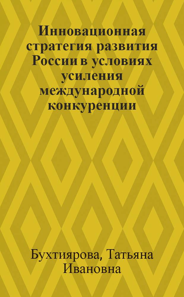 Инновационная стратегия развития России в условиях усиления международной конкуренции : монография