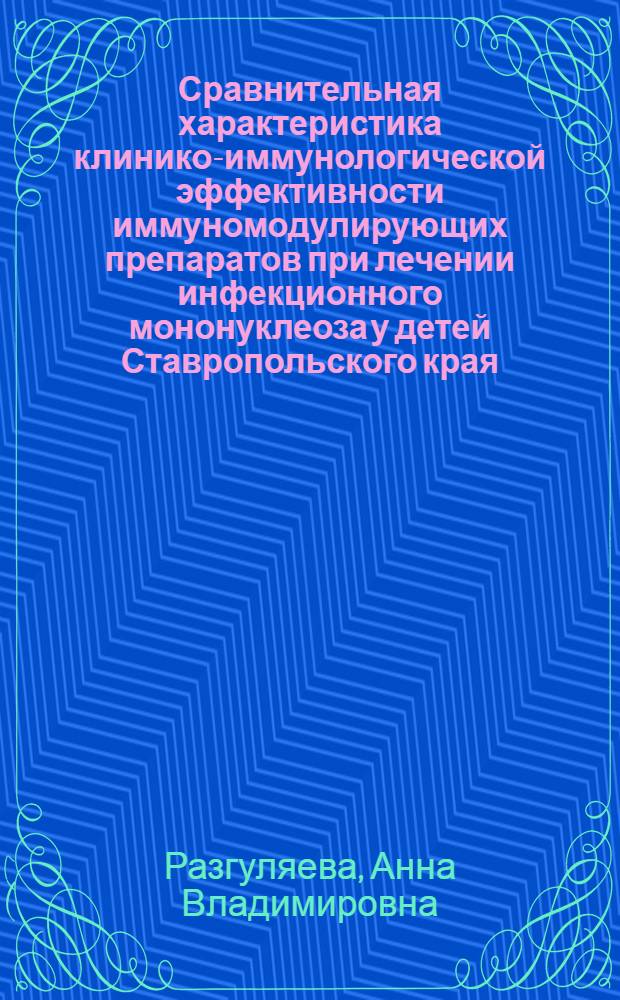 Сравнительная характеристика клинико-иммунологической эффективности иммуномодулирующих препаратов при лечении инфекционного мононуклеоза у детей Ставропольского края : автореф. дис. на соиск. уч. степ. к. м. н. : специальность 14.01.08 <Педиатрия>