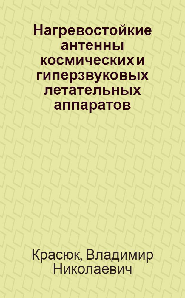 Нагревостойкие антенны космических и гиперзвуковых летательных аппаратов : монография : в 3 т.