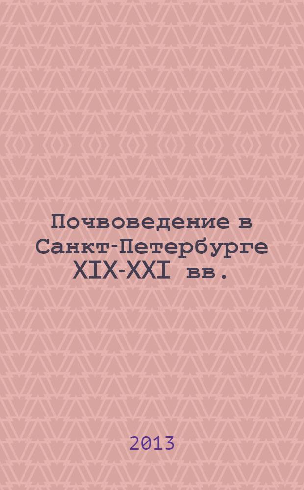 Почвоведение в Санкт-Петербурге XIX-XXI вв. : биографические очерки