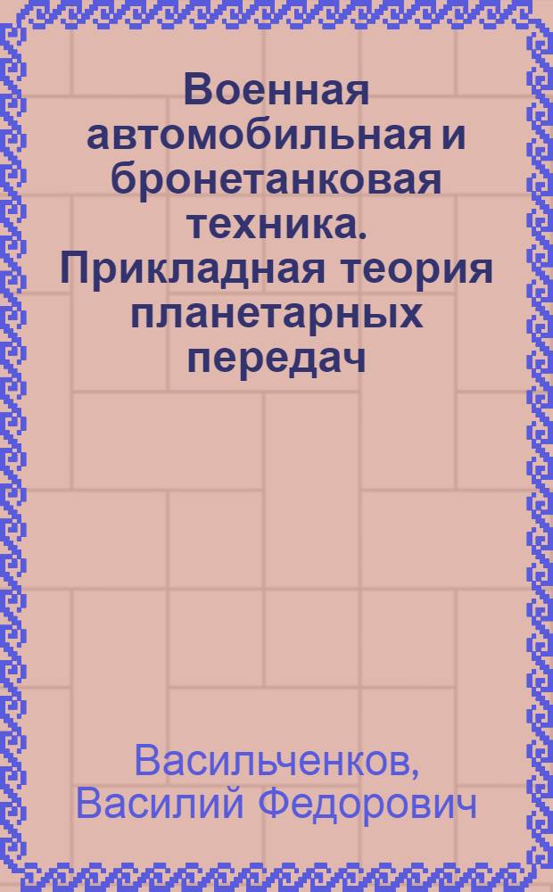 Военная автомобильная и бронетанковая техника. Прикладная теория планетарных передач : монография