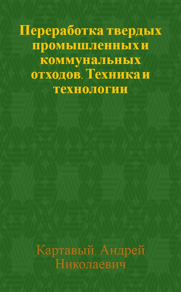Переработка твердых промышленных и коммунальных отходов. Техника и технологии : учебное пособие : по направлению подготовки 280700 Техносферная безопасность
