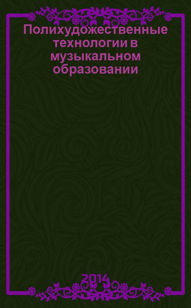 Полихудожественные технологии в музыкальном образовании : учебно-методический комплекс по дисциплине : конспект лекций : для студентов, обучающихся по направлению 050100 - Педагогическое образование, профиль "Музыка"