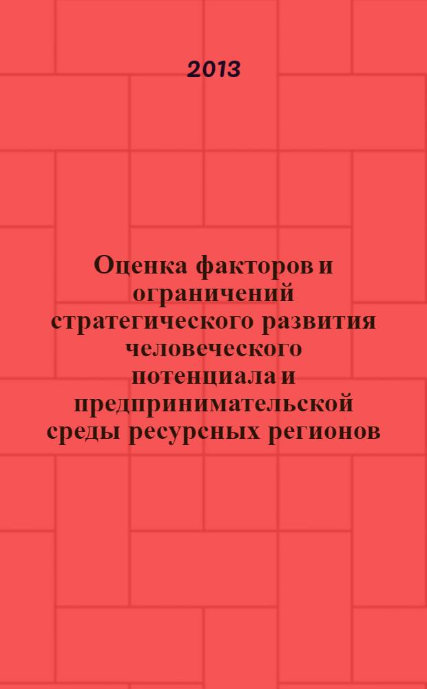 Оценка факторов и ограничений стратегического развития человеческого потенциала и предпринимательской среды ресурсных регионов : монография