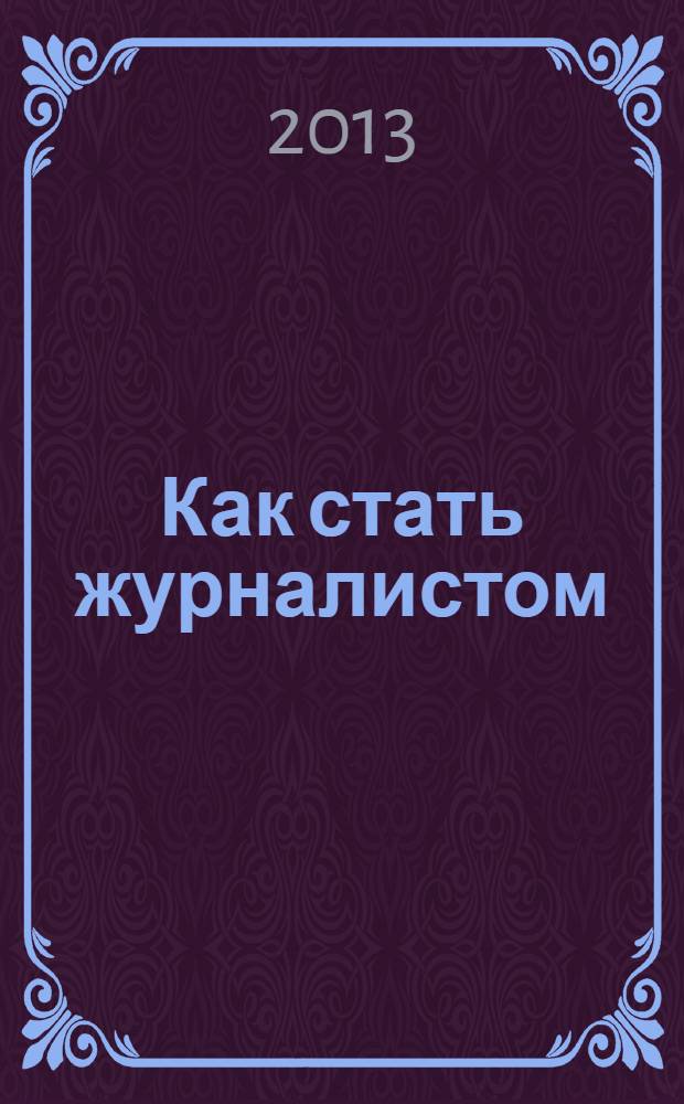Как стать журналистом : книга для старшеклассников, мечтающих получить одну из самых интересных в мире профессий