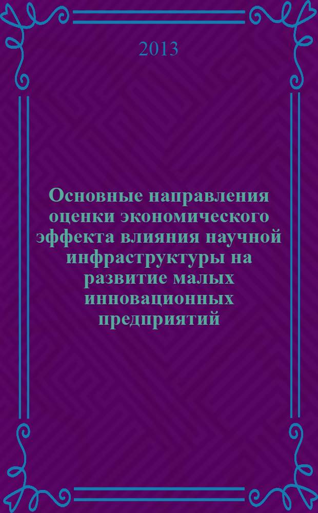 Основные направления оценки экономического эффекта влияния научной инфраструктуры на развитие малых инновационных предприятий : монография