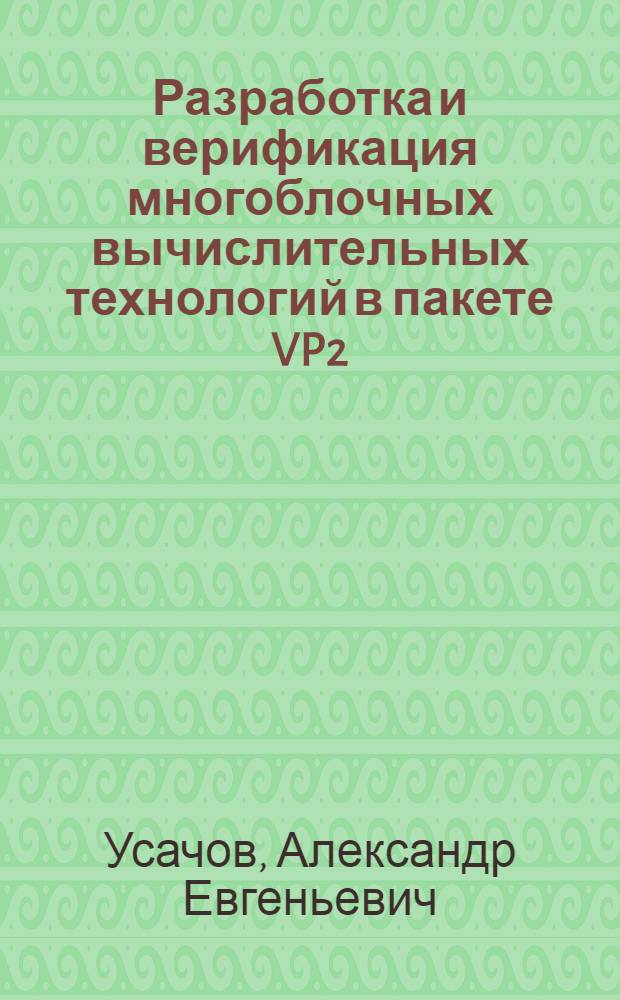 Разработка и верификация многоблочных вычислительных технологий в пакете VP2/3 с приложениями к фундаментальным и прикладным задачам аэромеханики и теплофизики : автореф. дис. на соиск. учен. степ. д.ф.-м.н. : специальность 05.13.18 <Математическое моделирование, численные методы и комплексы программ>