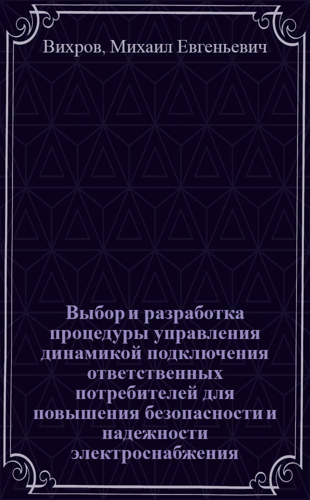 Выбор и разработка процедуры управления динамикой подключения ответственных потребителей для повышения безопасности и надежности электроснабжения : автореф. дис. на соиск. учен. степ. к.т.н. : специальность 05.09.03 <Электротехнические комплексы и системы>