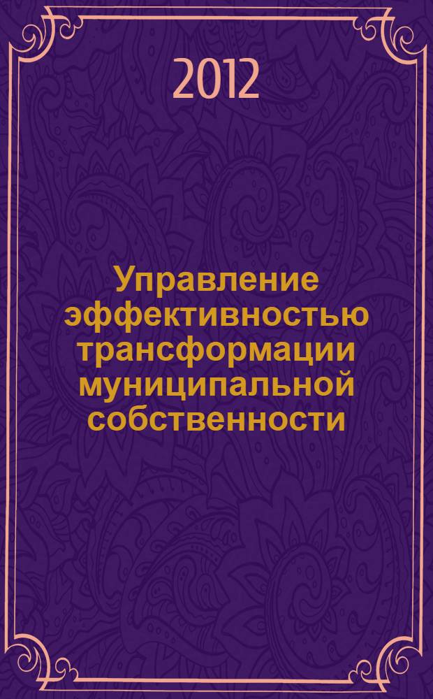 Управление эффективностью трансформации муниципальной собственности : автореф. дис. на соиск. учен. степ. к.э.н. : специальность 08.00.05 <Экономика и управление народным хозяйством по отраслям и сферам деятельности>