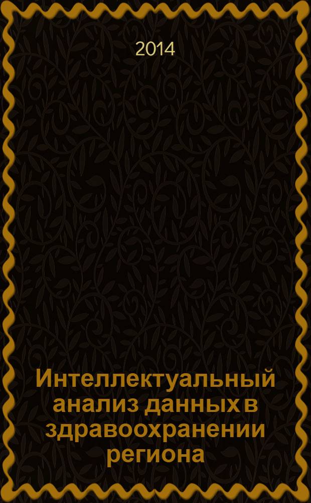 Интеллектуальный анализ данных в здравоохранении региона : (на материалах Вологодской области) : монография