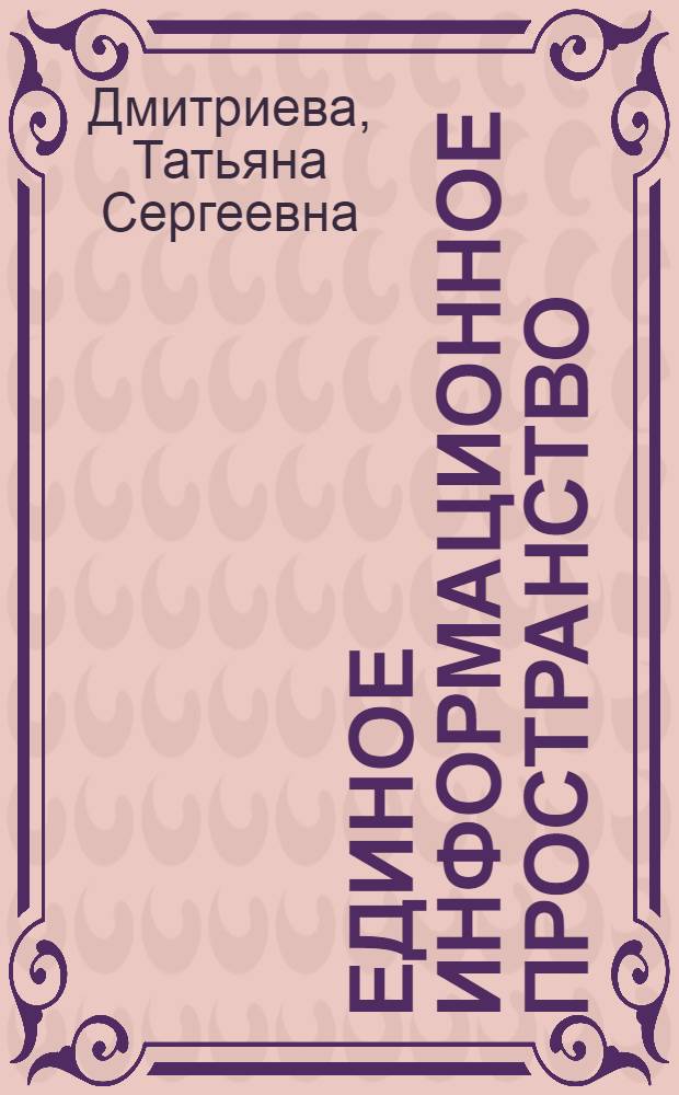 Единое информационное пространство : учебно-методическое пособие для слушателей программы "Системы управления жизненным циклом сложных инженерных объектов"