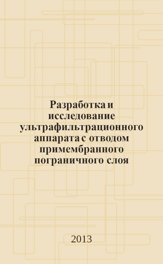 Разработка и исследование ультрафильтрационного аппарата с отводом примембранного пограничного слоя : автореф. дис. на соиск. учен. степ. к.т.н. : специальность 05.18.12 <Процессы и аппараты пищевых производств>