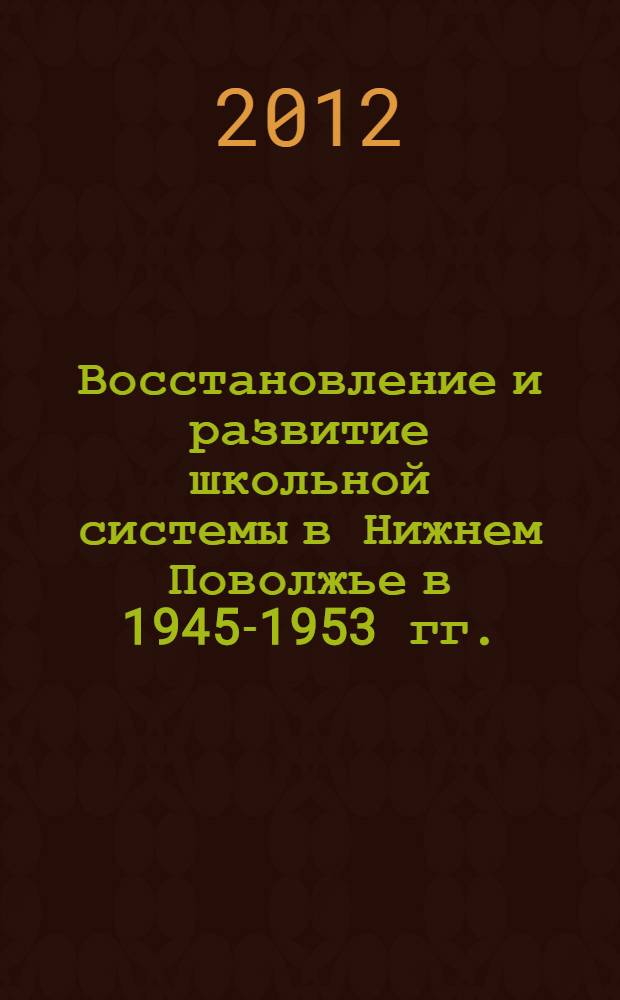 Восстановление и развитие школьной системы в Нижнем Поволжье в 1945-1953 гг. : автореф. дис. на соиск. учен. степ. к.ист.н. : специальность 07.00.02 <Отечественная история>