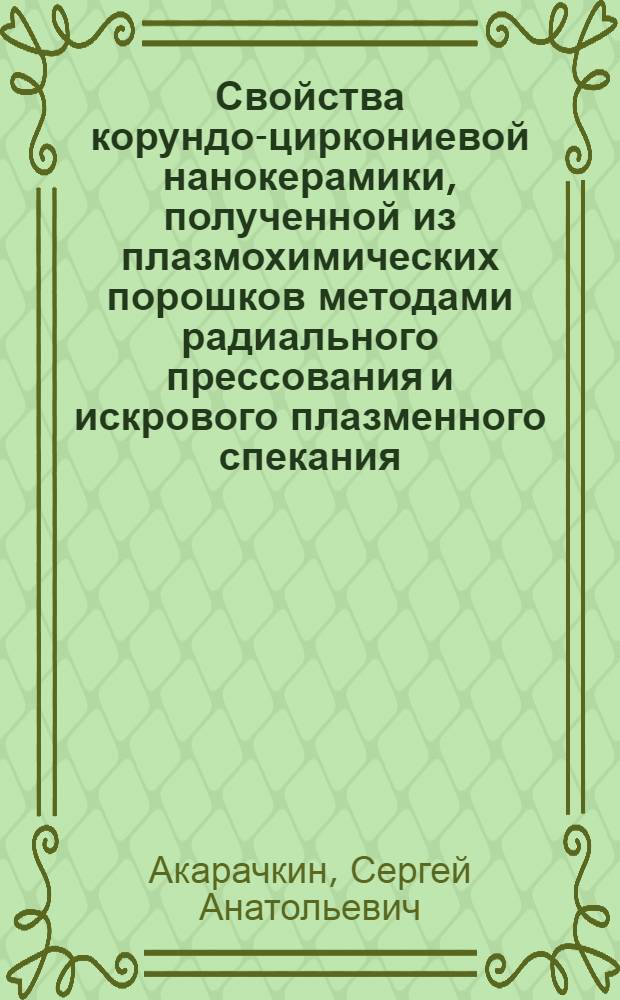 Свойства корундо-циркониевой нанокерамики, полученной из плазмохимических порошков методами радиального прессования и искрового плазменного спекания : автореф. дис. на соиск. учен. степ. к.т.н. : специальность 05.09.02 <Электротехнические материалы и изделия>