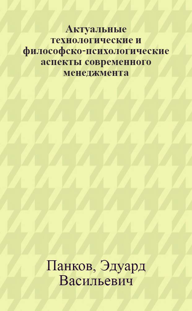 Актуальные технологические и философско-психологические аспекты современного менеджмента : учебное пособие для студентов высших учебных заведений, обучающихся по направлениям "Экономика" и "Менеджмент"