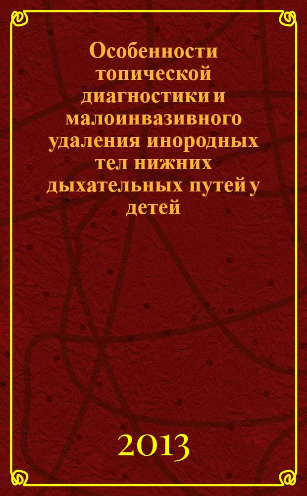 Особенности топической диагностики и малоинвазивного удаления инородных тел нижних дыхательных путей у детей : автореф. дис. на соиск. уч. степ. к. м. н. : специальность 14.01.03 <Болезни уха, горла и носа>