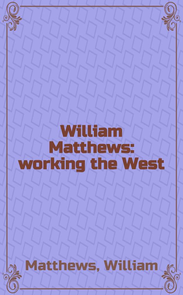 William Matthews : working the West : an album = Уильям Мэтьюс