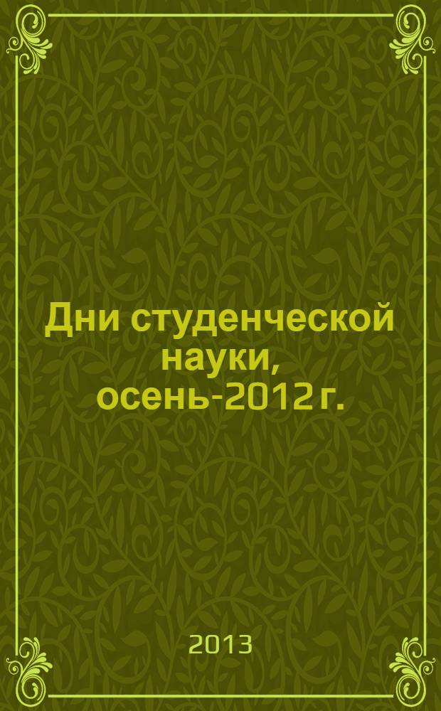 Дни студенческой науки, осень-2012 г. : сборник научных трудов по итогам прошедших научных конференций "Современные информационные системы и технологии", "Современные математические направления" кафедр ИКТ в рамках "Дни студенческой науки МЭСИ. Осень - 2012"