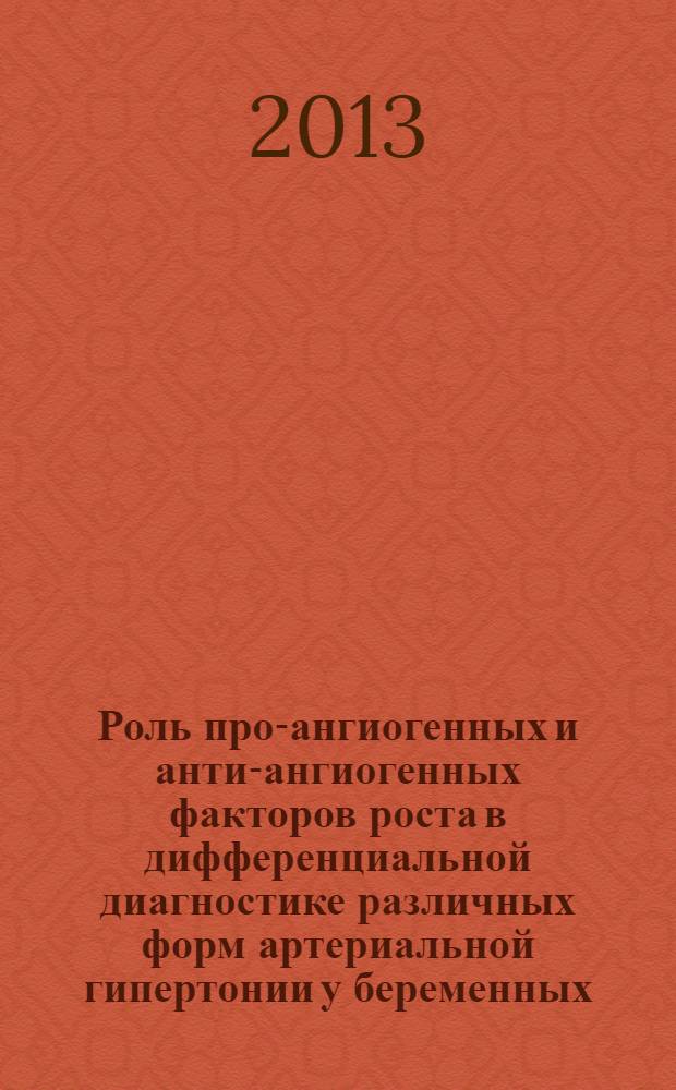 Роль про-ангиогенных и анти-ангиогенных факторов роста в дифференциальной диагностике различных форм артериальной гипертонии у беременных : автореф. дис. на соиск. уч. степ. к. м. н. : специальность 14.01.01 <Акушерство и гинекология>