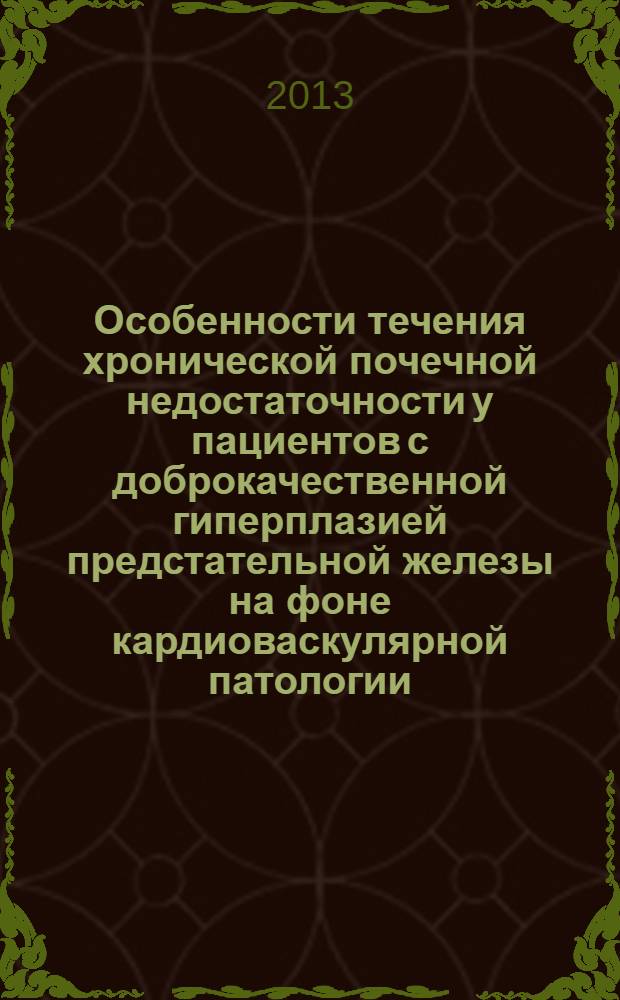 Особенности течения хронической почечной недостаточности у пациентов с доброкачественной гиперплазией предстательной железы на фоне кардиоваскулярной патологии : автореф. дис. на соиск. уч. степ. к. м. н. : специальность 14.01.23 <Урология>