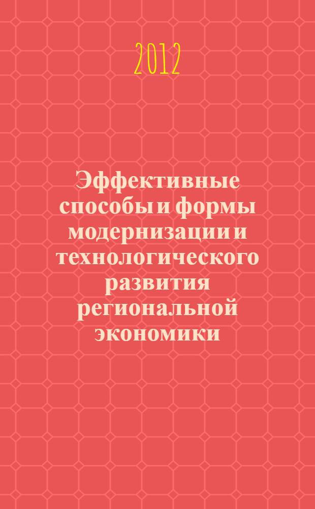 Эффективные способы и формы модернизации и технологического развития региональной экономики : материалы VI Международной научно-практической конференции, 14.11.2012 - 15.11.2012, г. Орел. Ч. 1 : [Инновационные приоритеты развития экономики. Стратегическое управление региональной экономикой]