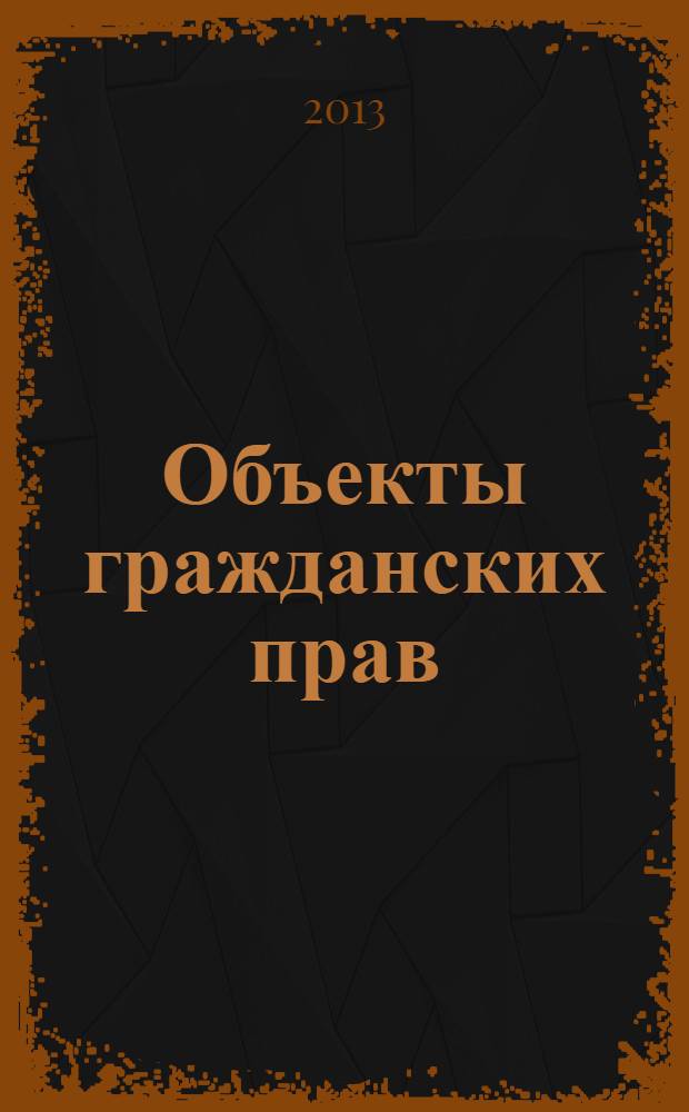 Объекты гражданских прав : учебное пособие