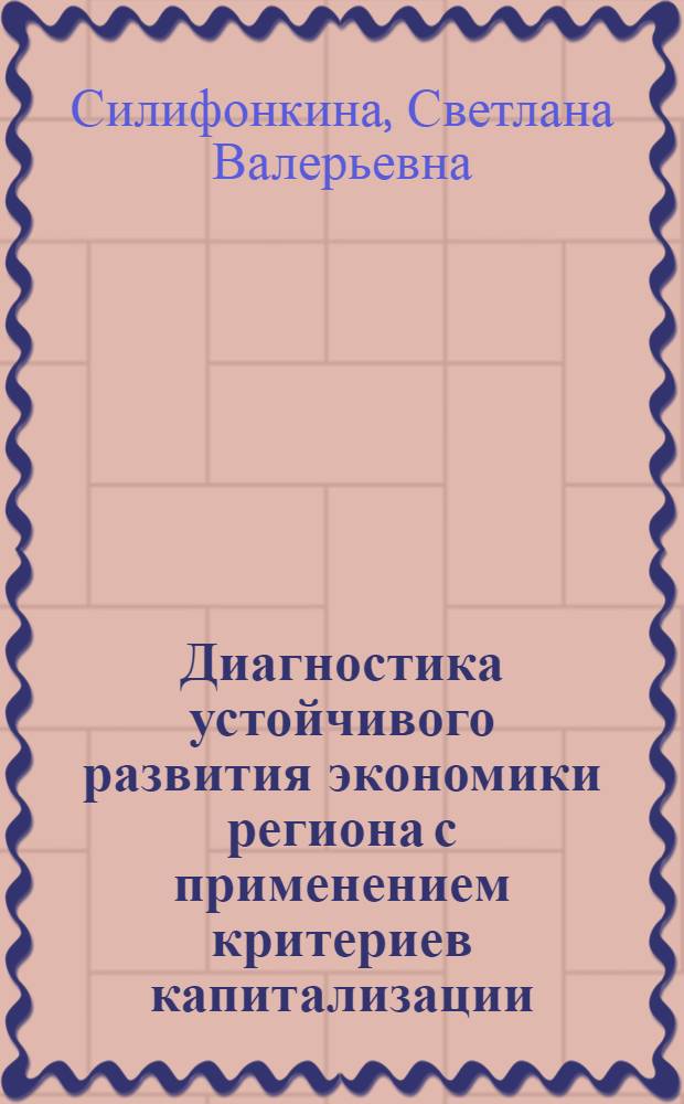 Диагностика устойчивого развития экономики региона с применением критериев капитализации : автореф. дис. на соиск. уч. степ. к. э. н. : специальность 08.00.05 <Экономика и управление народным хозяйством по отраслям и сферам деятельности>