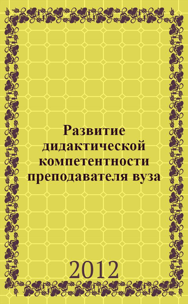 Развитие дидактической компетентности преподавателя вуза : автореф. дис. на соиск. уч. степ. к. п. н. : специальность 13.00.08 <Теория и методика профессионального образования>