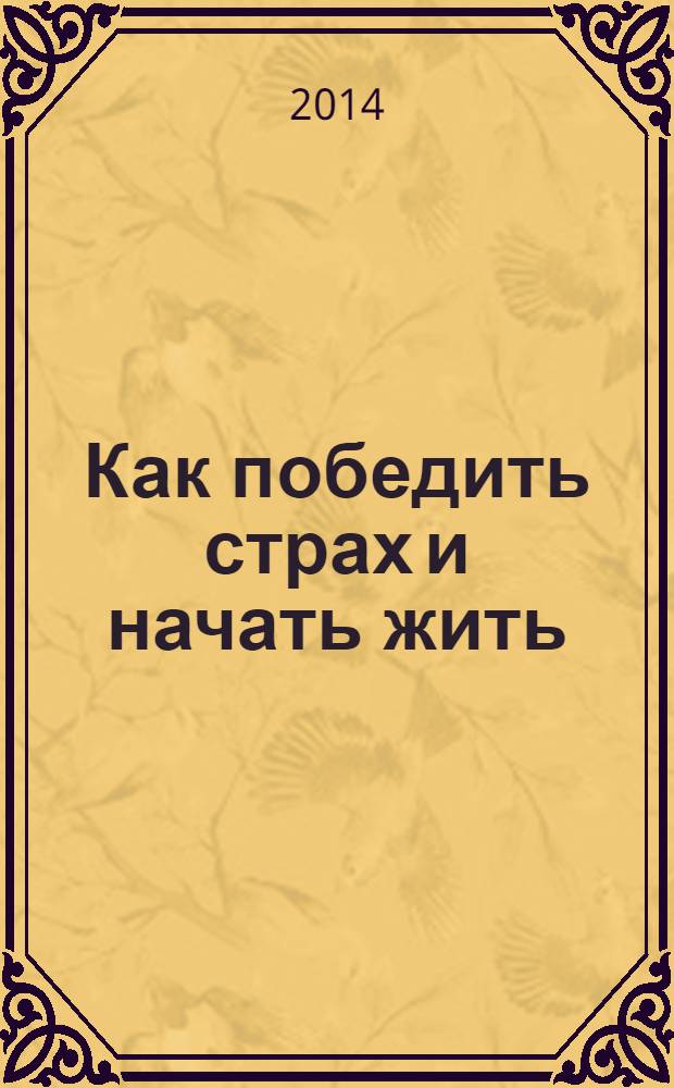 Как победить страх и начать жить : трансформация пространства и личности