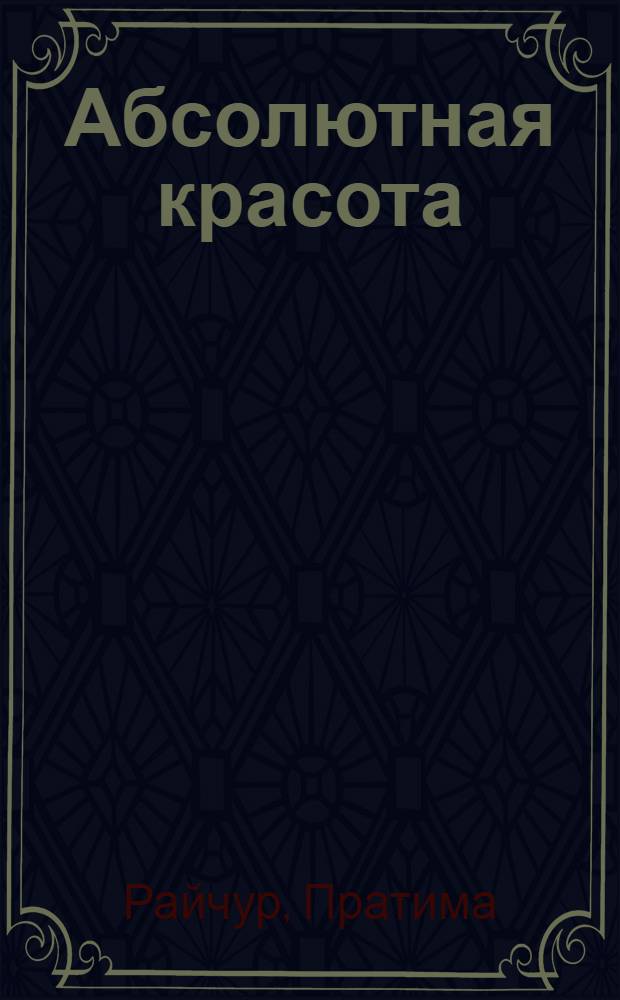 Абсолютная красота : сияющая кожа и внутренняя гармония: древние тайны аюрведы