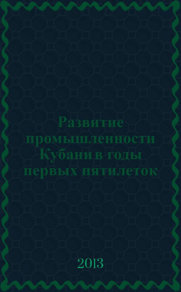 Развитие промышленности Кубани в годы первых пятилеток (1928-1937) : монография