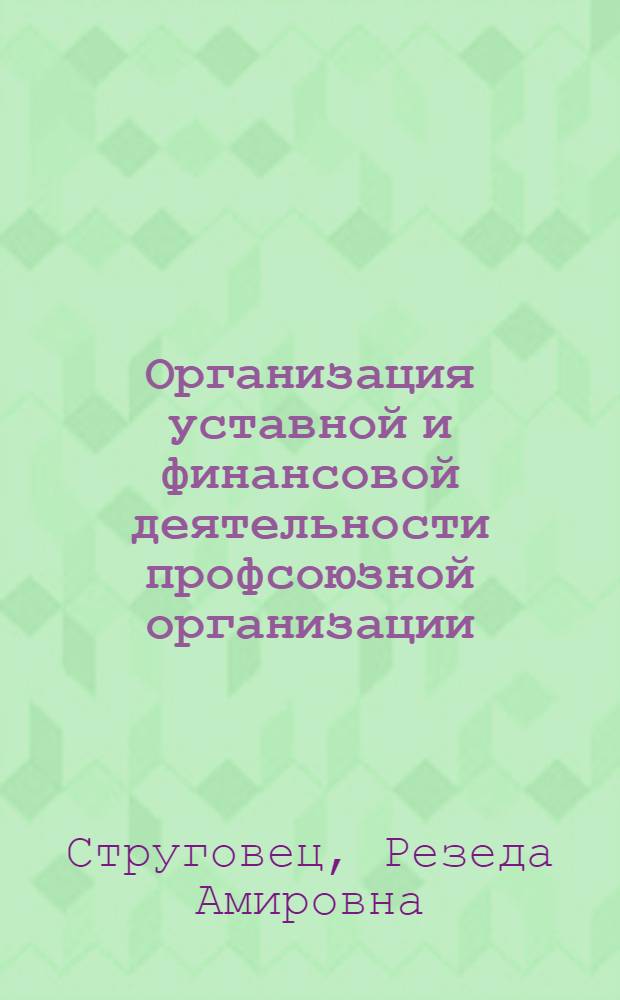 Организация уставной и финансовой деятельности профсоюзной организации : на примере Объединенной профсоюзной организации ОАО Нижнекамскнефтехим Профсоюза химиков России