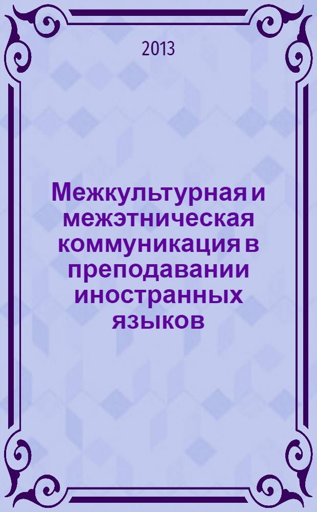 Межкультурная и межэтническая коммуникация в преподавании иностранных языков : материалы научно-практической конференции, 10 декабря 2013 г