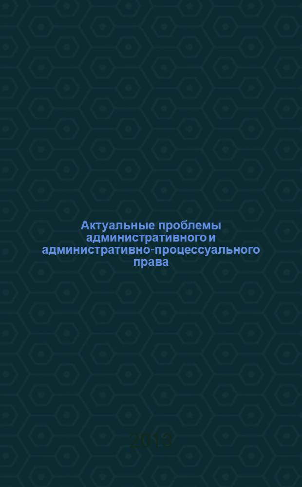 Актуальные проблемы административного и административно-процессуального права : материалы ежегодной всероссийской научно-практической конференции, посвященной памяти доктора юридических наук, профессора, заслуженного деятеля науки Российской Федерации В.Д.Сорокина, 15 марта 2013 года : в 2 ч