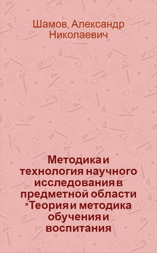 Методика и технология научного исследования в предметной области "Теория и методика обучения и воспитания (иностранный язык)" : учебное пособие для аспирантов
