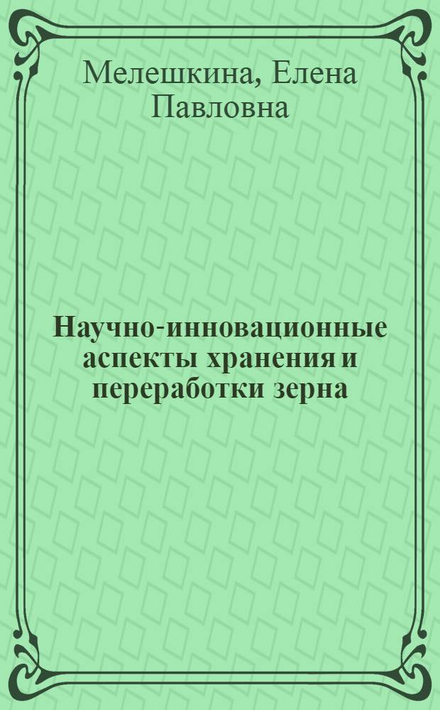 Научно-инновационные аспекты хранения и переработки зерна : монография : к 85-летию ГНУ ВНИИЗ Россельхозакадемии