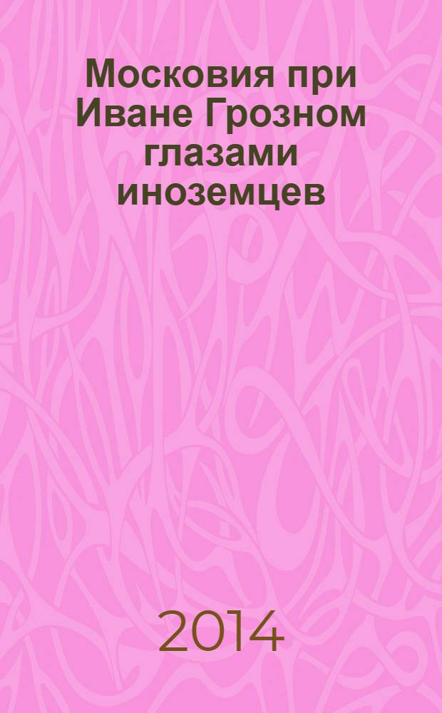 Московия при Иване Грозном глазами иноземцев : сборник переводов