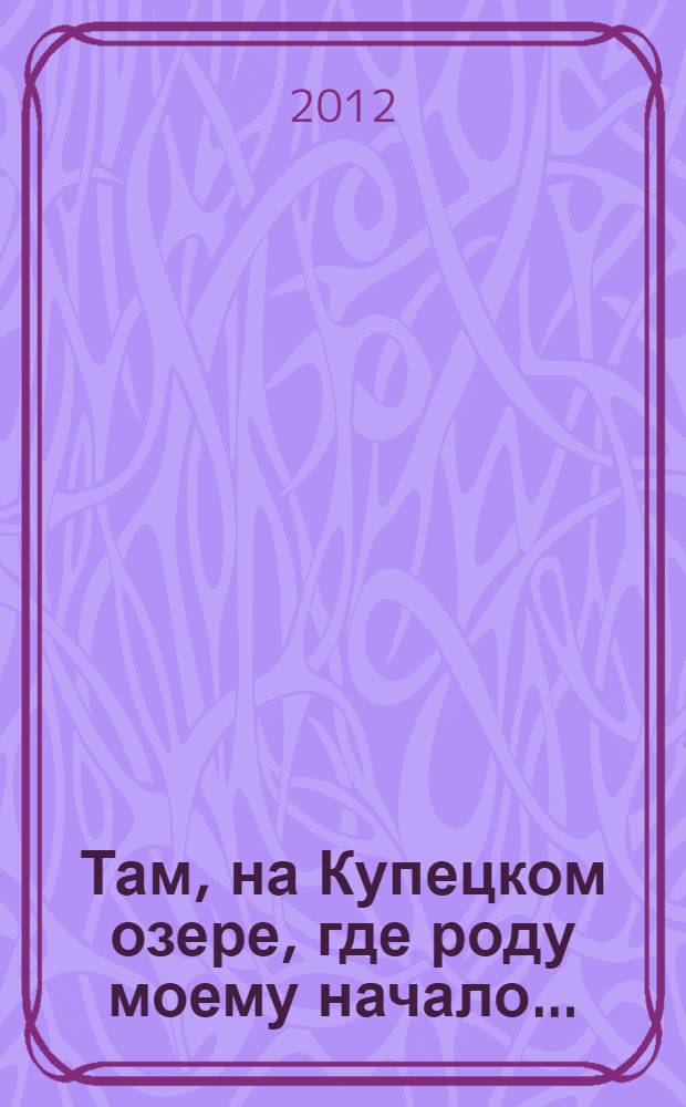 Там, на Купецком озере, где роду моему начало..