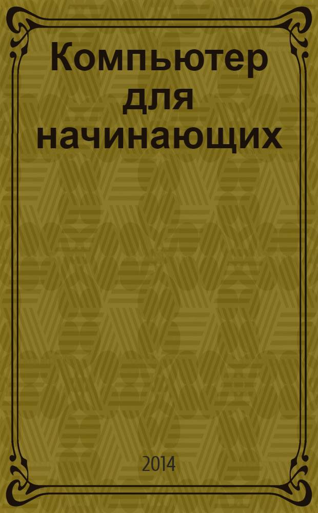 Компьютер для начинающих : руководство для слушателей программ повышения квалификации "Компьютер для начинающих" и "Компьютерная презентация в учебном процессе"
