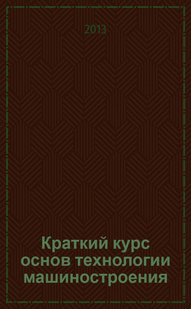 Краткий курс основ технологии машиностроения : учебное пособие